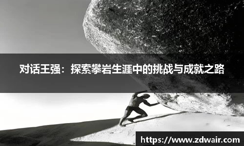 对话王强:探索攀岩生涯中的挑战与成就之路